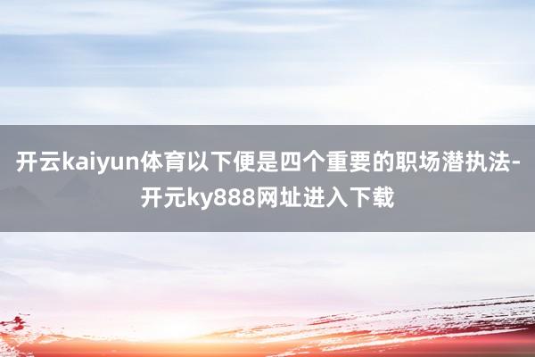 开云kaiyun体育以下便是四个重要的职场潜执法-开元ky888网址进入下载