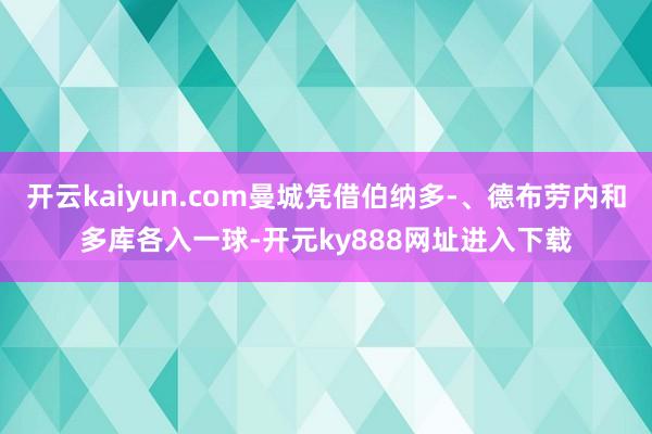 开云kaiyun.com曼城凭借伯纳多-、德布劳内和多库各入一球-开元ky888网址进入下载