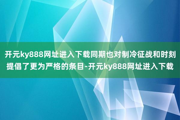 开元ky888网址进入下载同期也对制冷征战和时刻提倡了更为严格的条目-开元ky888网址进入下载