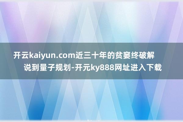 开云kaiyun.com近三十年的贫窭终破解        说到量子规划-开元ky888网址进入下载
