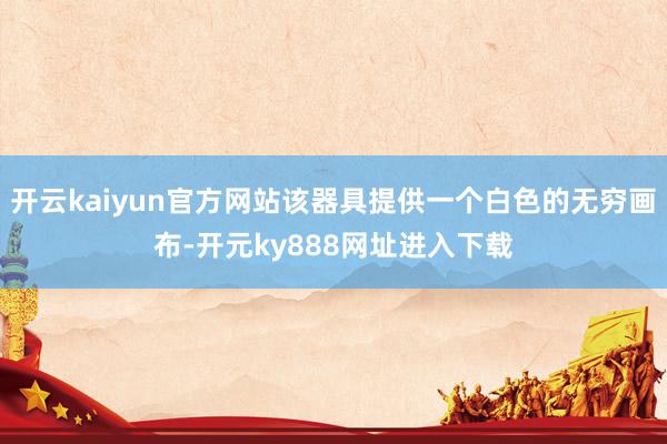 开云kaiyun官方网站该器具提供一个白色的无穷画布-开元ky888网址进入下载