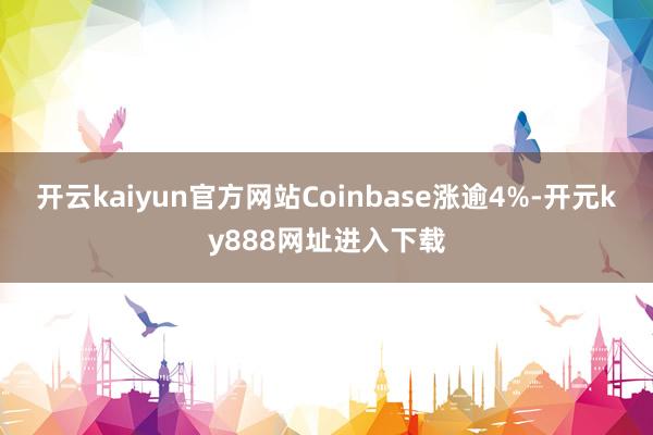 开云kaiyun官方网站Coinbase涨逾4%-开元ky888网址进入下载