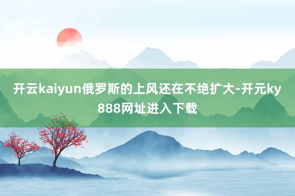 开云kaiyun俄罗斯的上风还在不绝扩大-开元ky888网址进入下载