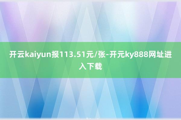 开云kaiyun报113.51元/张-开元ky888网址进入下载